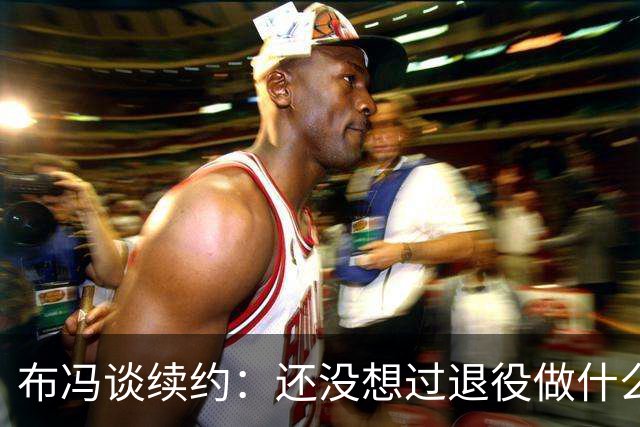 布冯谈续约：还没想过退役做什么，只想不留遗憾
