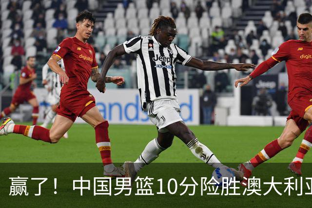 赢了！中国男篮10分险胜澳大利亚，王俊杰23分成关键先生，郭士强放心了